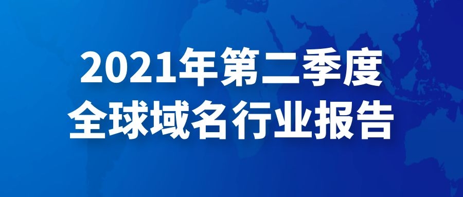 2021年第二季度全球域名行业报告：域名市场整体规模环比微增