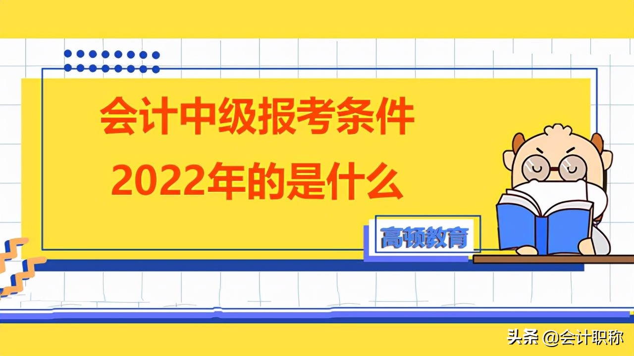 中级会计师考试条件（会计中级报考条件2022年的是什么）
