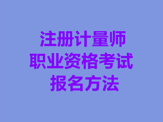 什么是注册计量师职业资格考试？如何报考注册计量师