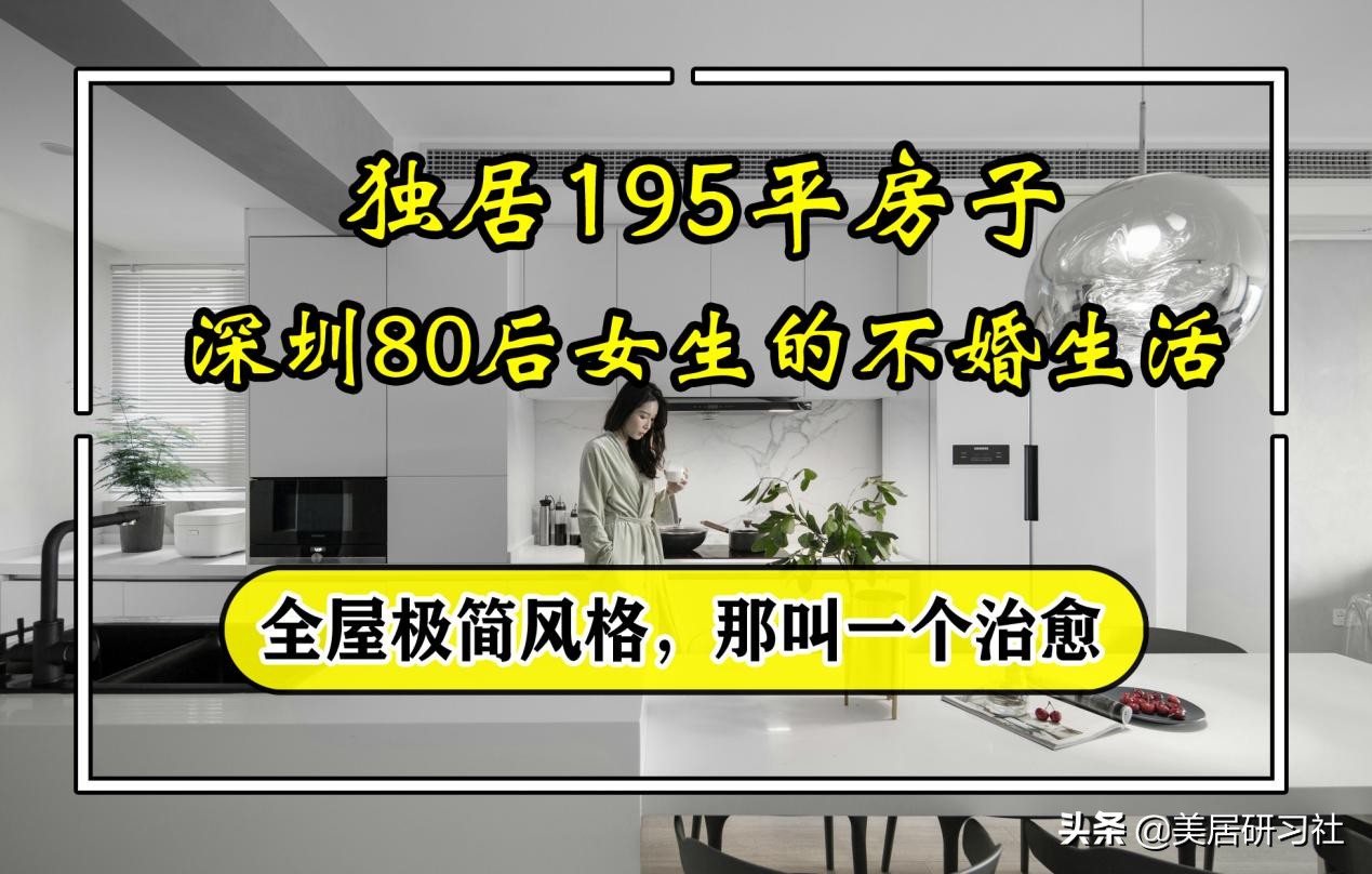 深圳80后女生的不婚生活，独居195㎡房子，全屋极简治愈，好羡慕