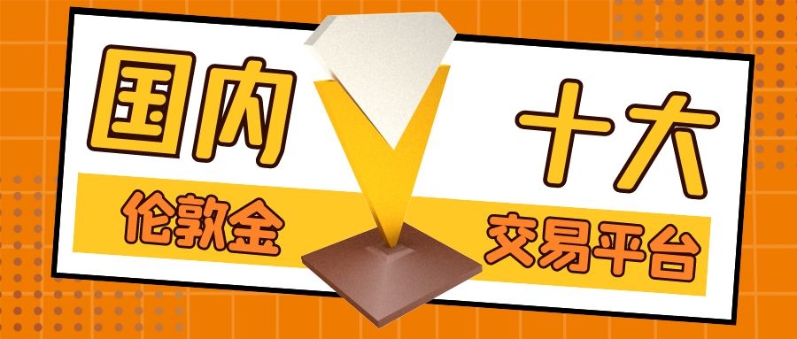 「伦敦贵金属」上海黄金交易所行情解析（国内十大伦敦金交易平台最新排名详解）