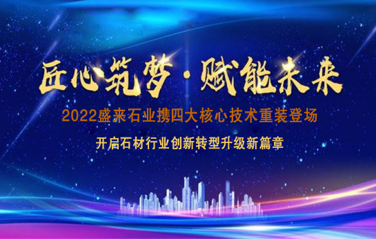 踔厉奋发向未来！2022 盛来石业携四大法宝引 领产业创新升级之路