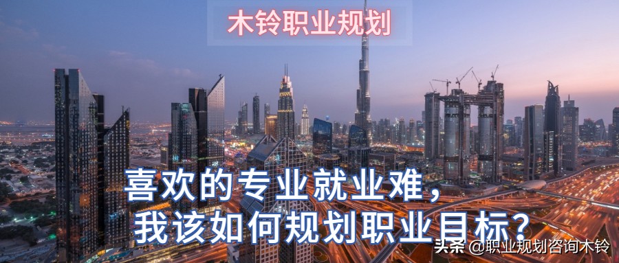 喜欢的专业就业难，我该如何规划职业目标？