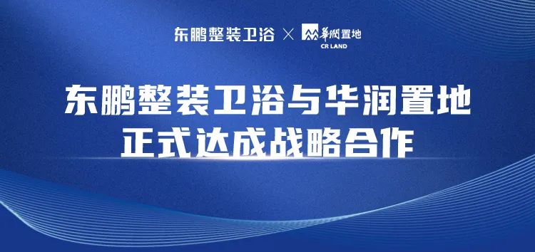 戰略合作 | 東鵬整裝衛浴與華潤置地強強聯合，共筑時代美好人居