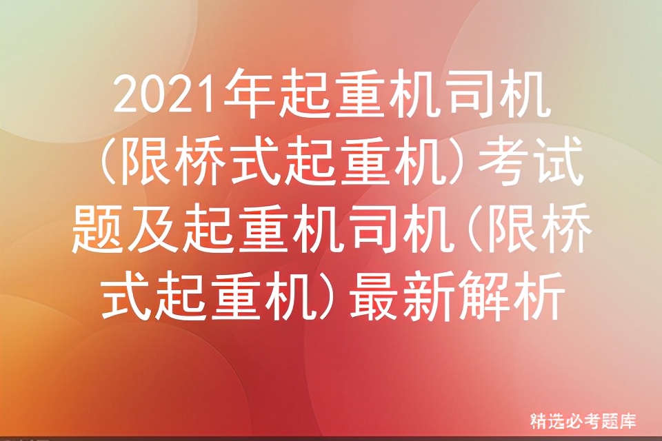 2021年起重机司机(限桥式起重机)考试题及最新解析