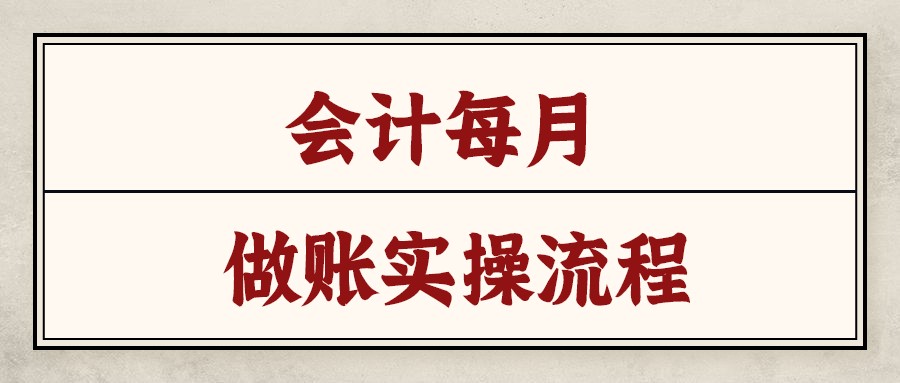 会计每个月的工作流程（新手会计面对工作无从下手）