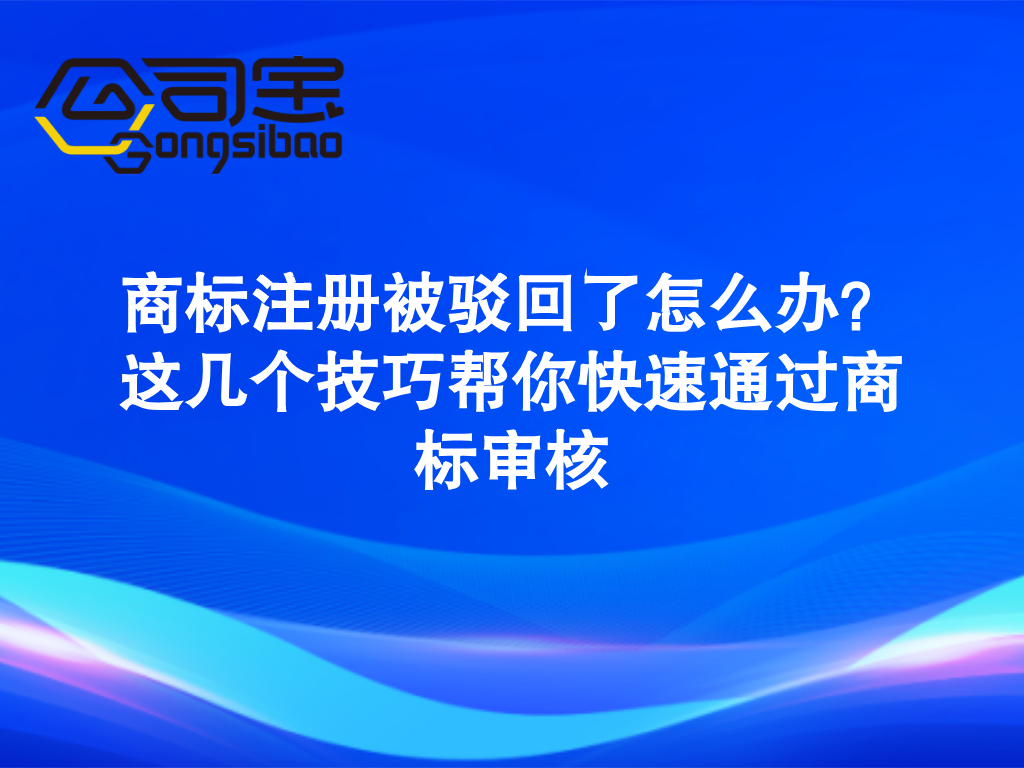 商标注册被驳回了怎么办？这几个技巧帮你快速通过商标审核