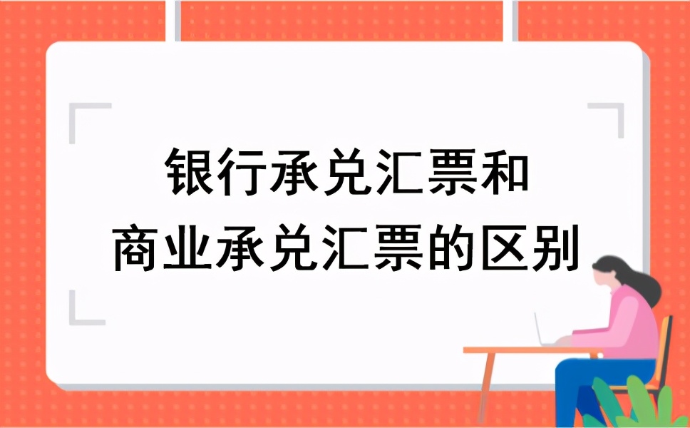 銀行承兌匯票和商業(yè)承兌匯票的區(qū)別，尤其是這7個(gè)，知道都不簡(jiǎn)單