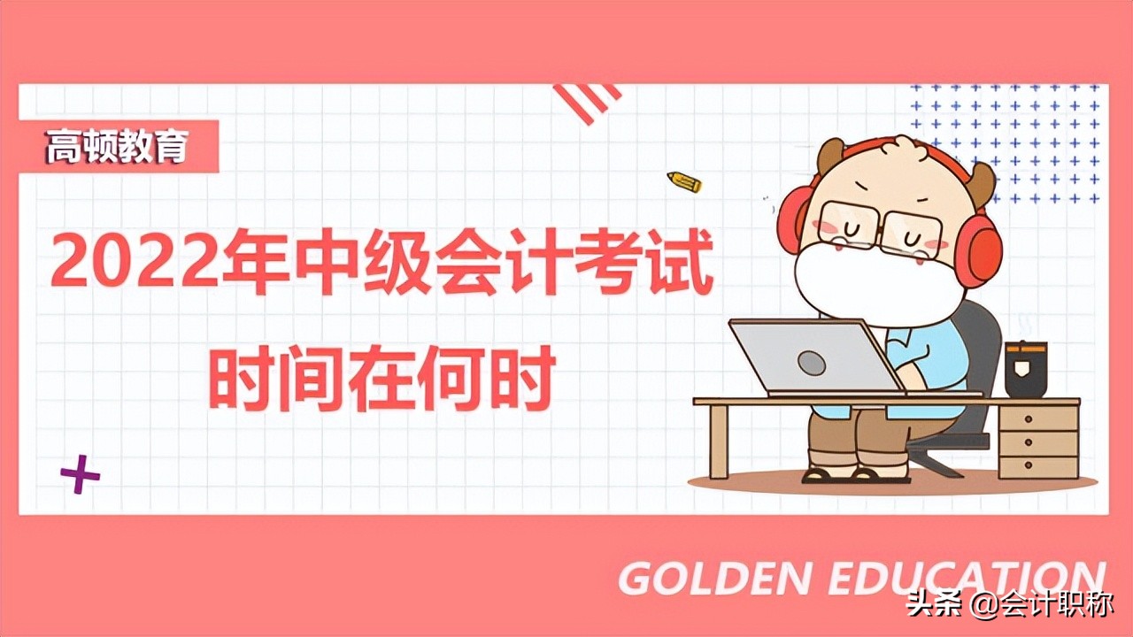 中级会计几月份考试（2022年中级会计考试方式是）