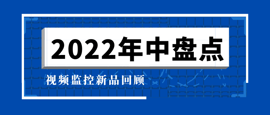 视频监控新品2022年中盘点：AI安防升级 打开智能新“视”界