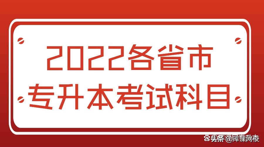 专升本需要考哪些科目（专升本不知道考什么？2022年各省市专升本考试科目来了）