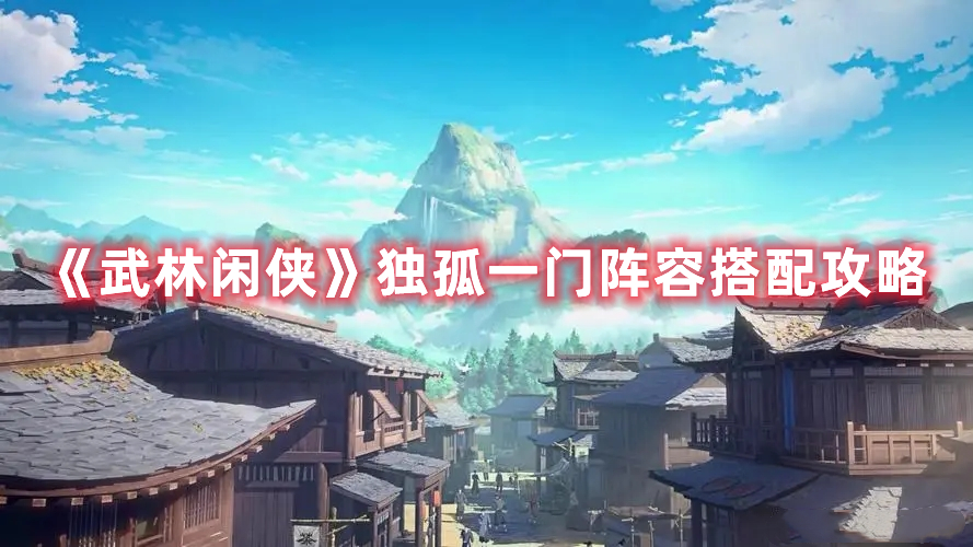 《武林闲侠》独孤一门阵容搭配攻略