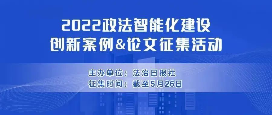 2022政法智能化建设创新案例和论文征集活动截止日期延至5月26日