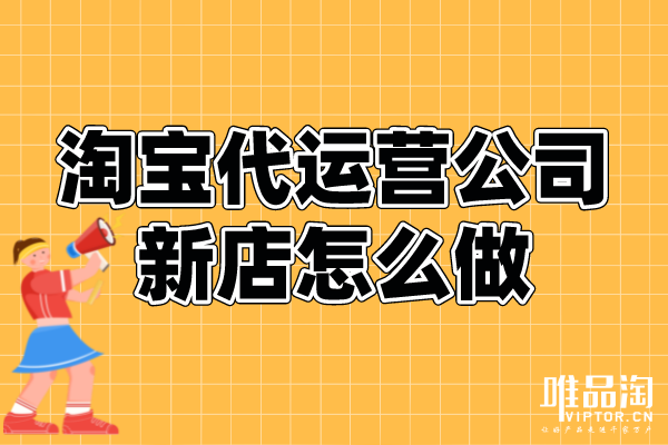 淘宝代运营公司新店怎么做？
