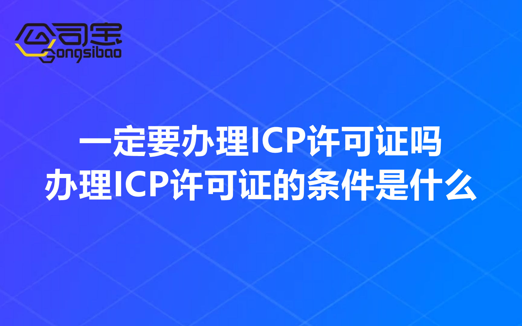 公司宝｜一定要办理<a href='http://www.dtjh-bj.com/tags/4.html' target='_blank' title='ICP许可证'><strong>ICP许可证</strong></a>吗？办理ICP许可证的条件是什么？