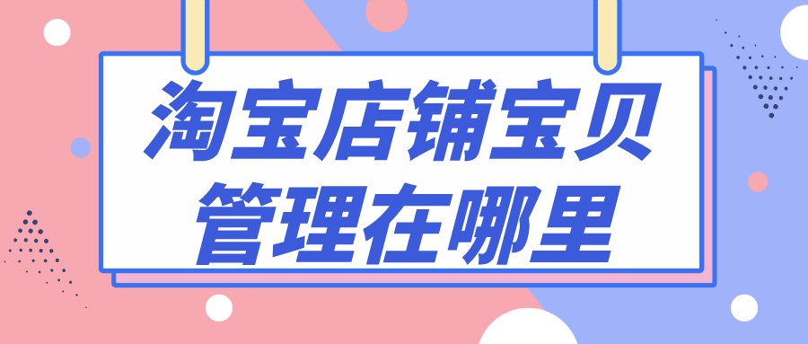 弘辽科技：淘宝店铺宝贝管理在哪里？有什么好处？