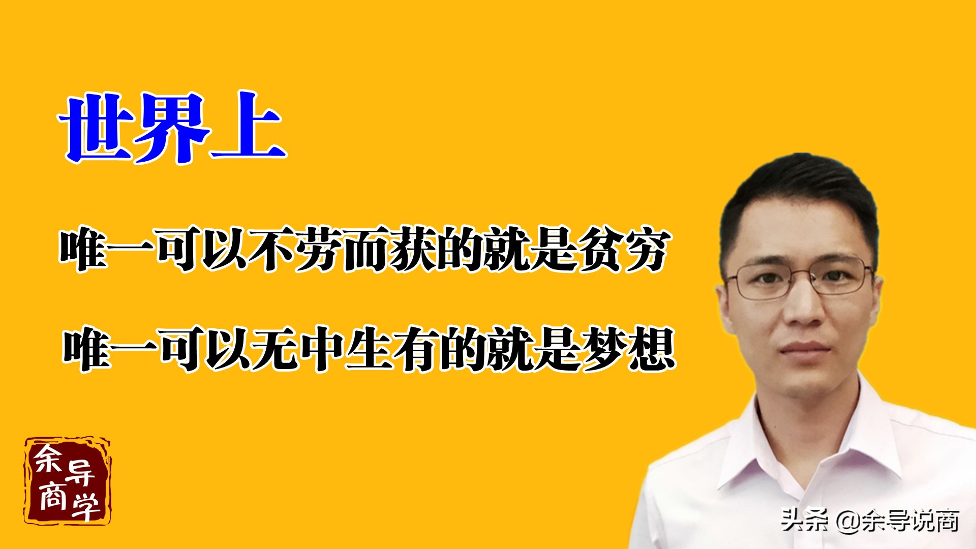 世界上唯一可以不劳而获的就是贫穷,唯一可以无中生有的就是梦想.
