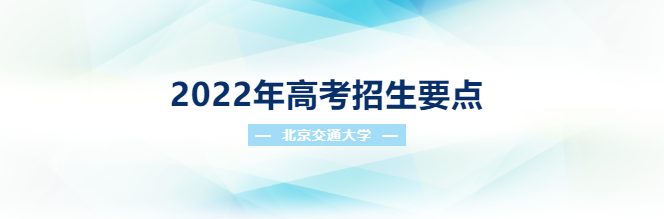 重磅！北京交通大学2022年高考招生要点发布！