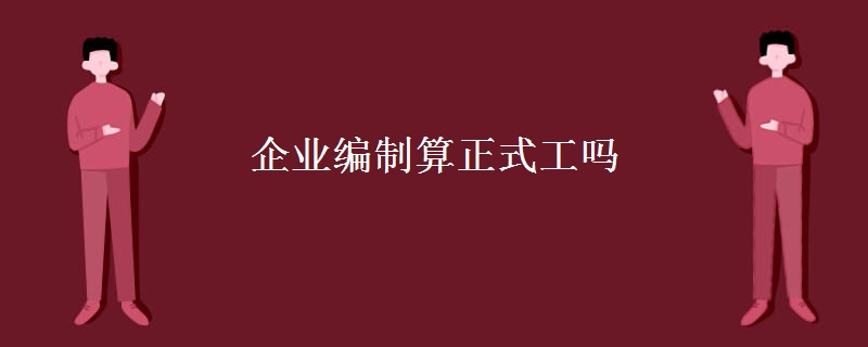 企业编制算正式工吗