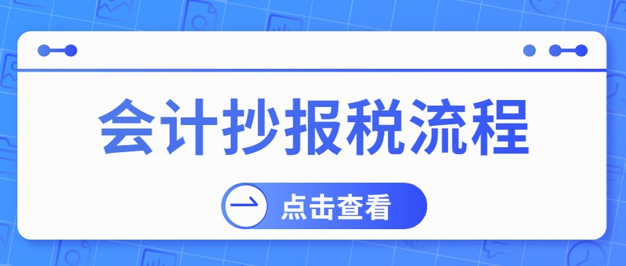 不会抄报税还想涨工资？老会计整理了抄报税全流程，赶紧拿走不谢