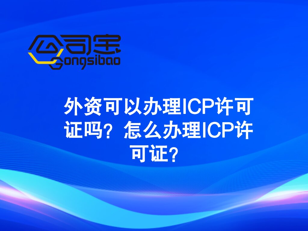 公司宝｜外资可以办理<a href='http://www.dtjh-bj.com/tags/4.html' target='_blank' title='ICP许可证'><strong>ICP许可证</strong></a>吗？怎么办理ICP许可证？