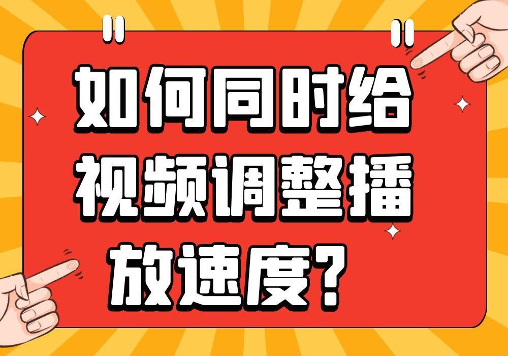 如何给视频调整播放速度，同时批量给多个视频调整的方法？