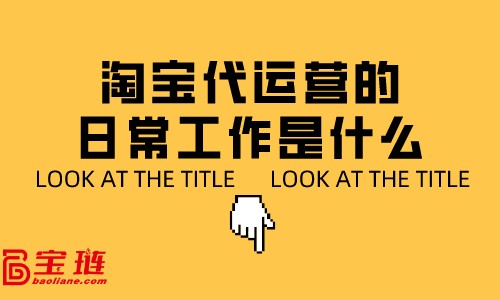 淘宝代运营的日常工作是什么？