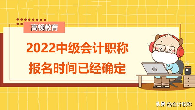 会计证报考时间（2022中级会计职称报名时间已经确定）