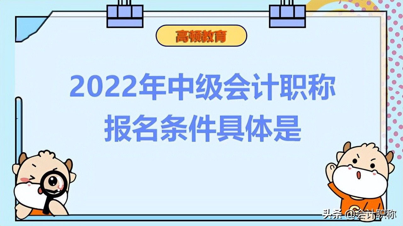 报会计中级要什么条件（2022年中级会计职称报名条件具体是）