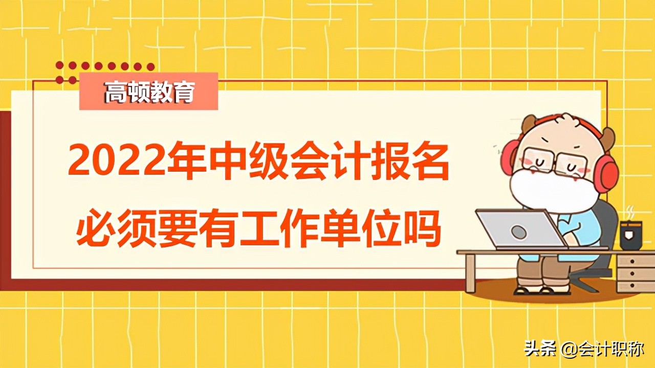 想学会计去哪里报名（2022年中级会计报名必须要有工作单位吗）