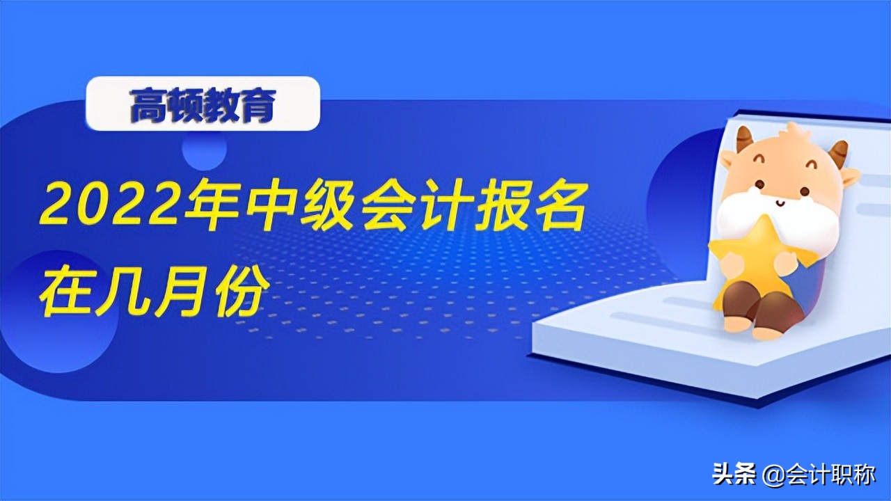 中级会计师报名（2022年中级会计报名在几月份）