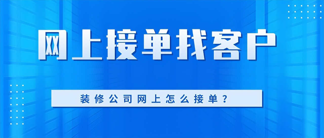 装修接单平台哪家靠谱？装修公司如何找客户