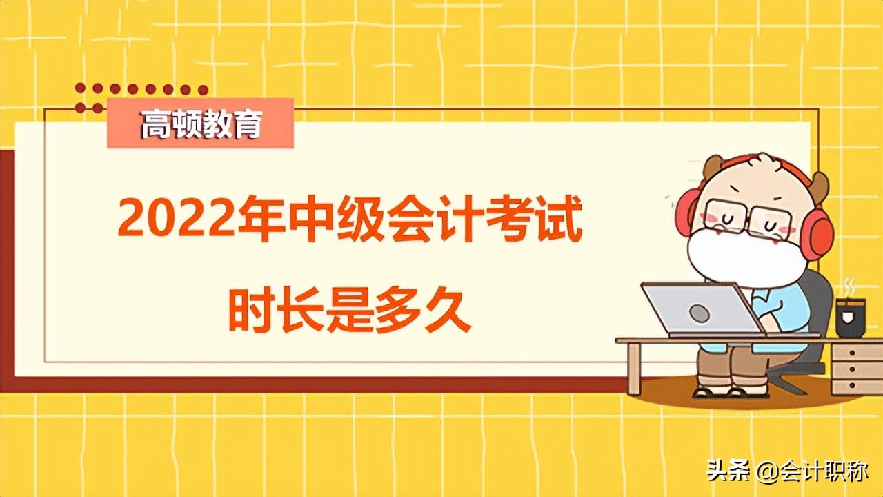 中级会计什么时候考（2022年中级会计考试时长是多久）