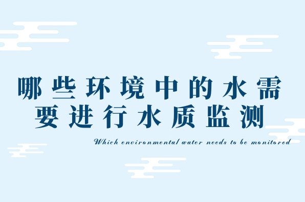 哪些環(huán)境中的水需要水質(zhì)監(jiān)測