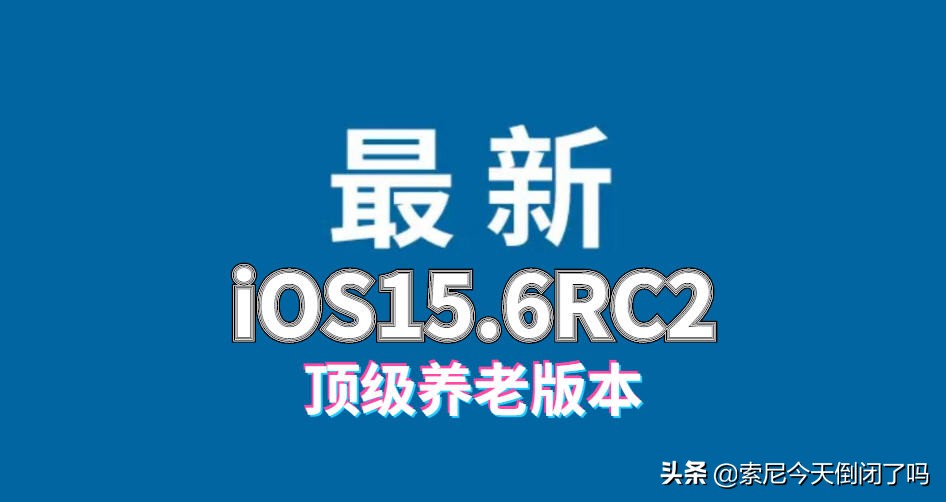 iOS15.6RC2正式发布，续航高，发热低，信号强，顶级养老版本