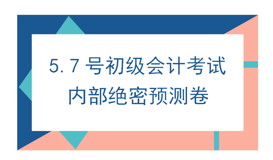 5.7初级会计考试，内部绝密预测卷已出！刷完90分上岸，人手一份