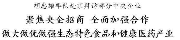 胡忠雄：聚焦央企招商 全面加强合作 做大做优做强生态特色食品和健康医药产业