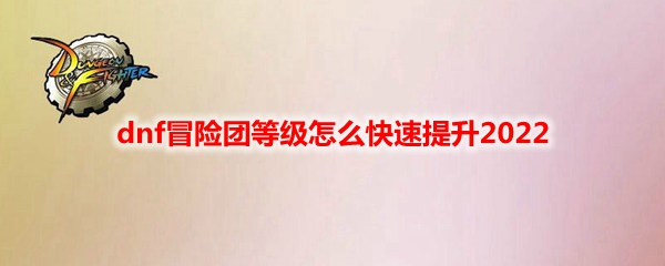 dnf冒险团等级怎么快速提升2022