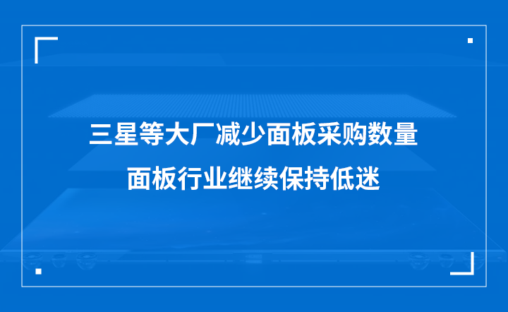 三星等大厂减少面板采购数量，面板行业继续保持低迷